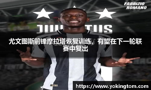 尤文图斯前锋摩拉塔恢复训练，有望在下一轮联赛中复出