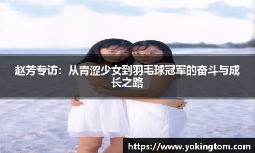 赵芳专访：从青涩少女到羽毛球冠军的奋斗与成长之路