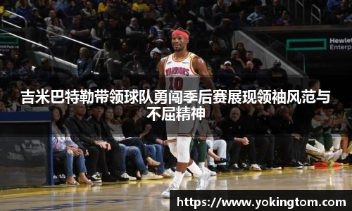 吉米巴特勒带领球队勇闯季后赛展现领袖风范与不屈精神