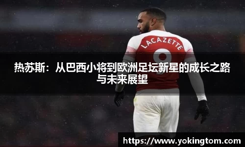 热苏斯：从巴西小将到欧洲足坛新星的成长之路与未来展望