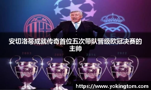 安切洛蒂成就传奇首位五次带队晋级欧冠决赛的主帅