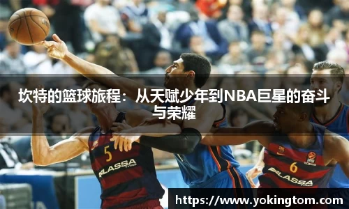 坎特的篮球旅程：从天赋少年到NBA巨星的奋斗与荣耀