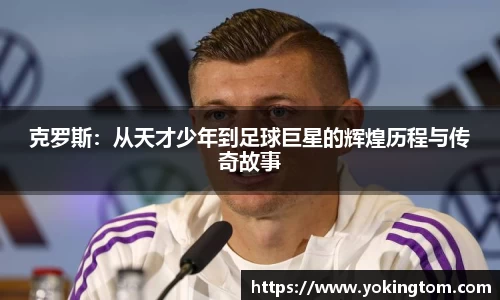 克罗斯：从天才少年到足球巨星的辉煌历程与传奇故事