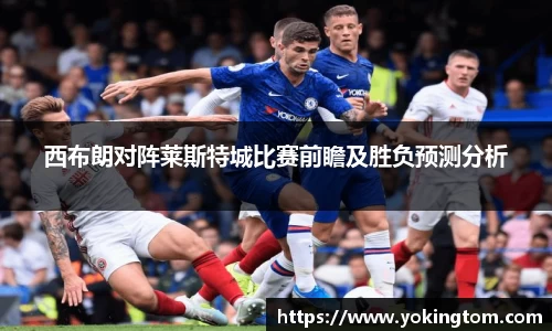 西布朗对阵莱斯特城比赛前瞻及胜负预测分析