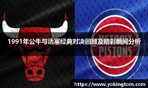 1991年公牛与活塞经典对决回顾及精彩瞬间分析