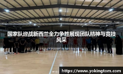 国家队迎战新西兰全力争胜展现团队精神与竞技风采