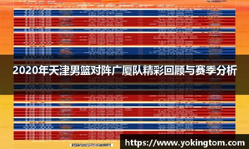 2020年天津男篮对阵广厦队精彩回顾与赛季分析